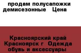 продам полусапожки демисезонные › Цена ­ 500 - Красноярский край, Красноярск г. Одежда, обувь и аксессуары » Женская одежда и обувь   . Красноярский край,Красноярск г.